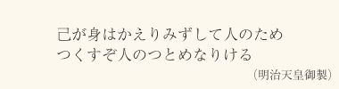 己が身はかえりみずして人のため つくすぞ人のつとめなりける（明治天皇御製）