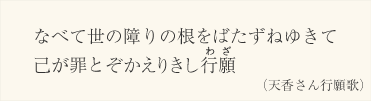 なべて世の障りの根をばたずねゆきて 己が罪とぞかえりきし行願（天香さん行願歌）